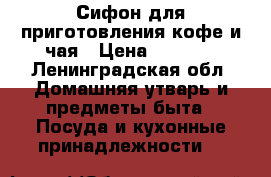 Сифон для приготовления кофе и чая › Цена ­ 4 400 - Ленинградская обл. Домашняя утварь и предметы быта » Посуда и кухонные принадлежности   